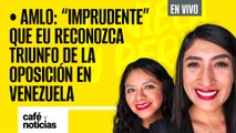 #EnVivo #CaféYNoticias ¬ AMLO: “Imprudente” que EU reconozca triunfo de la oposición en Venezuela