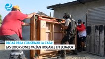 Pagar para conservar la casa las extorsiones vacían hogares en Ecuador