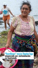 "Guardianas mayas limpian lago amenazado por contaminación en Guatemala