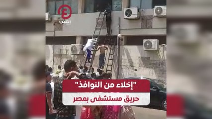 إخلاء من النوافذ" حريق مستشقى بمصر"