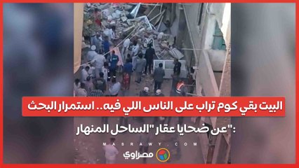البيت بقي كوم تراب على الناس اللي فيه.. استمرار البحث عن ضحايا عقار "الساحل المنهار" تصوير-رمضان يونس-