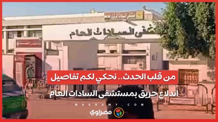 من قلب الحدث.. نحكي لكم تفاصيل اندلاع حريق بمستشفى السادات العام
