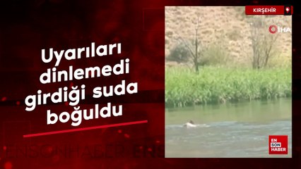 Kırşehir'de uyarıları dinlemedi, girdiği suda boğuldu