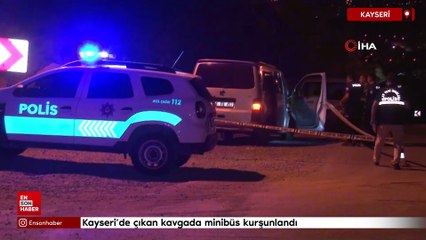 Kayseri'de çıkan kavgada minibüs kurşunlandı