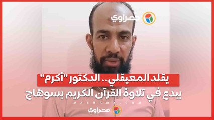يقلد المعيقلي.. الدكتور "أكرم" يبدع في تلاوة القرآن الكريم بسوهاج…