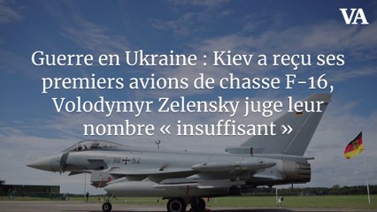 Guerre en Ukraine : Kiev a reçu ses premiers avions de chasse F-16, Volodymyr Zelensky juge leur nombre « insuffisant »