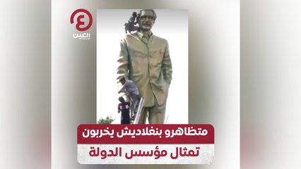 متظاهرو بنغلاديش يخربون تمثال مؤسس الدولة