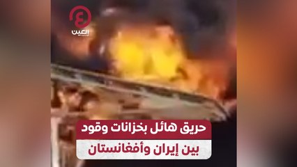 حريق هائل بخزانات وقود بين إيران وأفغانستان