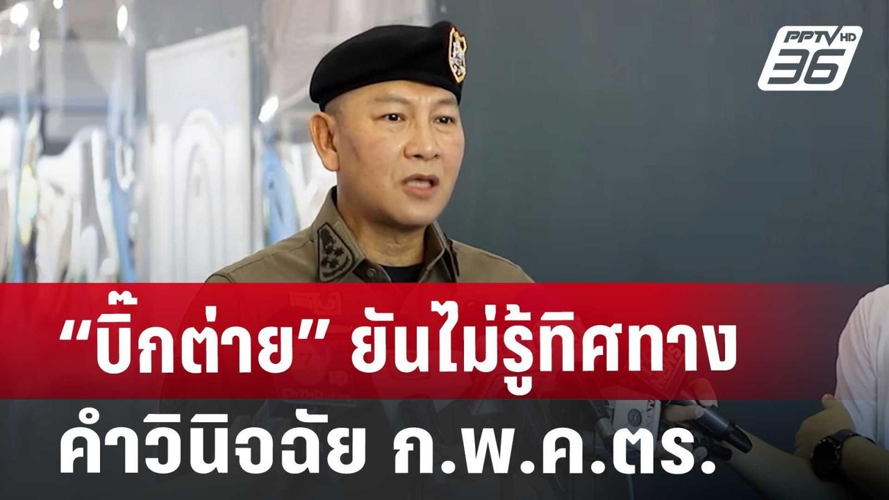“บิ๊กต่าย” ยันไม่รู้ทิศทางคำวินิจฉัย ก.พ.ค.ตร....