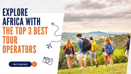Explore Africa with the Top 3 Best Tour Operators