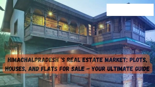 Himachalpradesh 's Real Estate Market Plots, Houses, and Flats for Sale - Your Ultimate Guide