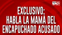 Exclusivo: habla la mamá del encapuchado acusado