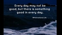 Everyday may not be good,but there is something good in everyday