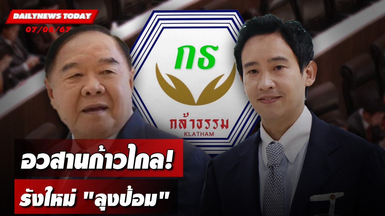 อวสานก้าวไกล! รังใหม่ "ลุงป้อม"  | DAILYNEWSTODAY 07/08/67