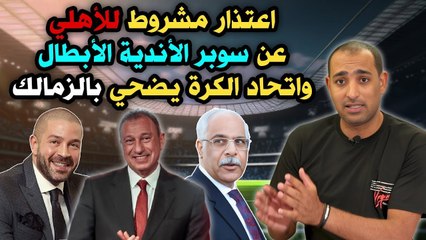 اعتذار مشروط للأهلي عن سوبر الأندية الأبطال    واتحاد الكرة يضحي بالزمالك !!