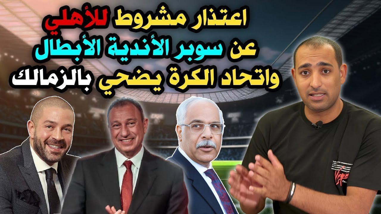 اعتذار مشروط للأهلي عن سوبر الأندية الأبطال    واتحاد الكرة يضحي بالزمالك !!