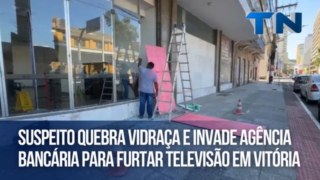 Suspeito quebra vidraça e invade agência bancária para furtar televisão em Vitória