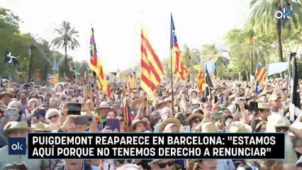 Puigdemont reaparece en Barcelona: "Estamos aquí porque no tenemos derecho a renunciar"