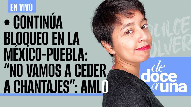 #EnVivo #DeDoceAUna ¬ Continúa bloqueo en la México-Puebla: “No vamos a ceder a chantajes”: AMLO