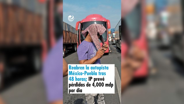 Reabren la autopista México-Puebla tras 48 horas; IP prevé pérdidas de 4,000 millones de pesos por día