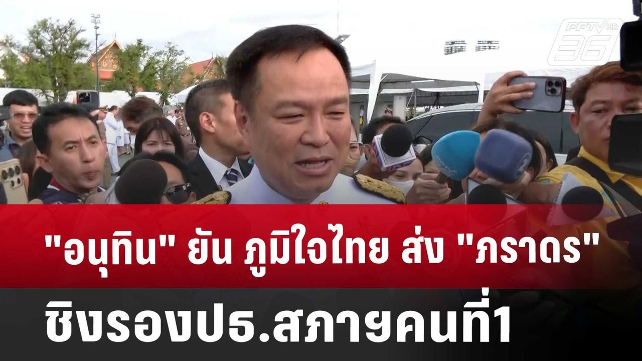 "อนุทิน" ยัน ภูมิใจไทย ส่ง "ภราดร" ชิงรองปธ.สภา...