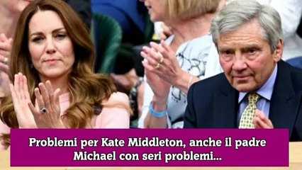 Problemi per Kate Middleton, anche il padre Michael con seri problemi...