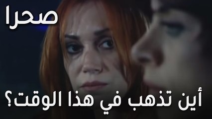 مسلسل صحرا الحلقة 18 - إلى أين تذهب في هذا الوقت؟