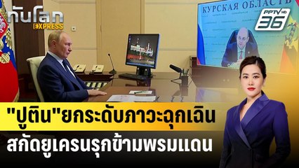 "ปูติน"ยกระดับภาวะฉุกเฉิน สกัดยูเครนรุกข้ามพรมแดน | ทันโลก Express | 10 ส.ค. 67