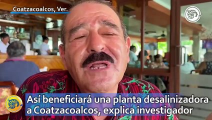 Así beneficiará una planta desalinizadora a Coatzacoalcos, explica investigador