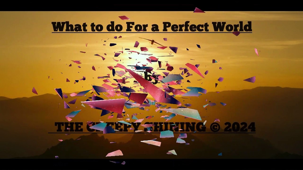 What to do For a Perfect World   by  THE CREEPY SHINING © 2024