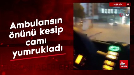 Mersin'de ambulansın önünü kesip camı yumrukladı