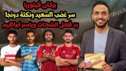 بركان فيتوريا    سر غضب السعيد      نكتة دونجا ورد فعل الشحات وياسر ابراهيم !!