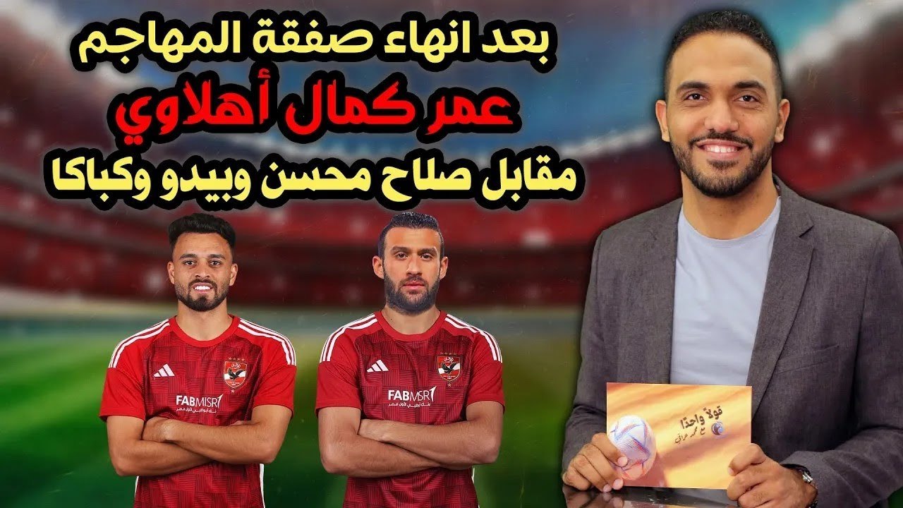 بعد انهاء صفقة المهاجم    عمر كمال أهلاوي مقابل صلاح محسن وبيدو وكباكا