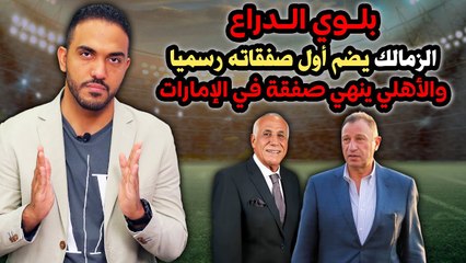 بلوي الدراع الزمالك يضم أول صفقاته رسميا والأهلي ينهي صفقة في الإمارات