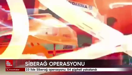 23 ilde Siberağ operasyonu: 54 şüpheli yakalandı