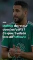 Mahrez de retour avec les Verts ? Ce que révèle la liste de Petkovic