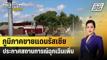 ภูมิภาคชายแดนรัสเซียประกาศสถานการณ์ฉุกเฉินเพิ่มอีก 1 แห่ง| ทันโลกEXPRESS | 15 ส.ค. 67