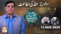 Roshni Sab Kay Liye - Topic: ALLAH ki Ittat - 12 August 2024 - ARY Qtv