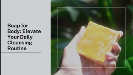 Soap for Body Elevate Your Daily Cleansing Routine