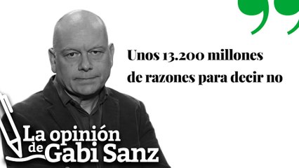 Unos 13.200 millones de razones para el ‘no’ | LA OPINIÓN DE GABI SANZ