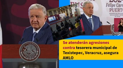 Se atenderán agresiones contra tesorera municipal de Texistepec, Veracruz, asegura AMLO