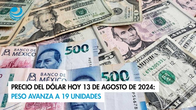 Precio del dólar hoy 13 de agosto de 2024: Peso avanza a 19 unidades