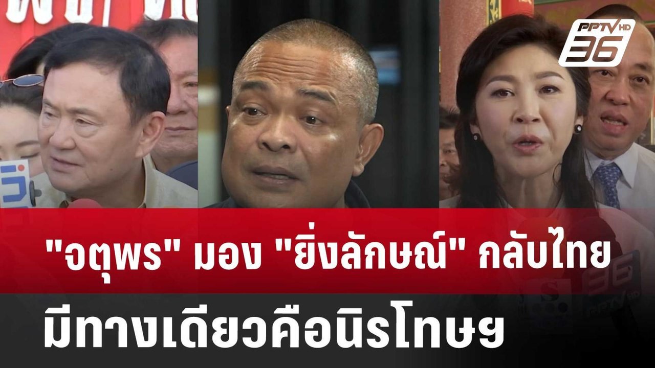 "จตุพร"มอง"ยิ่งลักษณ์"กลับไทย มีทางเดียวคือนิรโ...