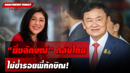 "ยิ่งลักษณ์"กลับไทย ไม่ซ้ำรอยพี่ทักษิณ! | DAILYNEWSTODAY 14/08/67