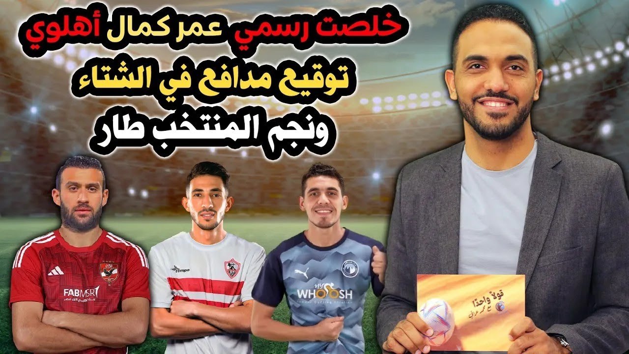 خلصت رسمي   عمر كمال أهلاوي    توقيع مدافع في الشتاء ونجم المنتخب طار