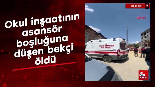 Hakkari'de okul inşaatının asansör boşluğuna düşen bekçi öldü