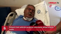 Eskişehir'deki saldırıda yaralanan vatandaşlar dehşeti anlattı