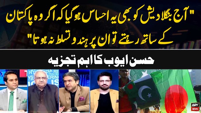 Aj Bangladesh ko bhi ye Ehsas hogya kay agar wo Pakistan kay sath Rehte... Hassan Ayub's Analysis