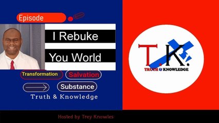 Trey Knowles: I Rebuke You World - Truth & Knowledge