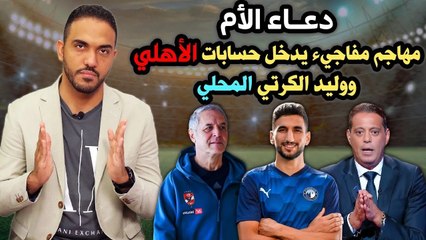 دعاء الأم مهاجم مفاجيء يدخل حسابات الأهلي ووليد الكرتي المحلي